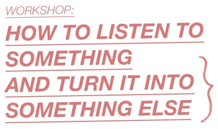 Workshop: How to listen to something and turn it into something else